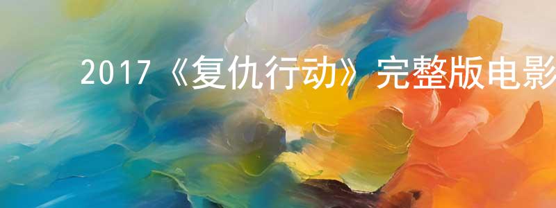 ﻿陈庆丽发布﻿2017《复仇行动》完整版电影/在线观看/百度云-美剧天堂